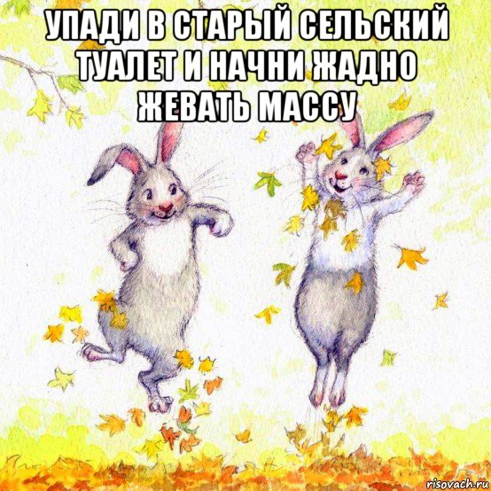 упади в старый сельский туалет и начни жадно жевать массу 
