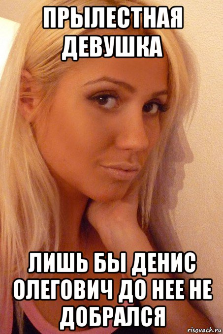 прылестная девушка лишь бы денис олегович до нее не добрался