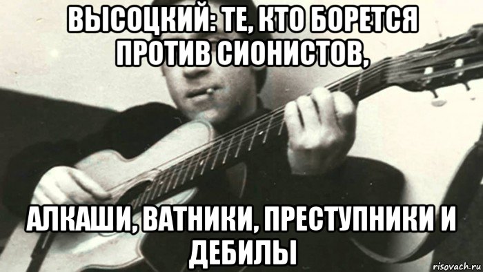 высоцкий: те, кто борется против сионистов, алкаши, ватники, преступники и дебилы, Мем Жид-3 аккорда