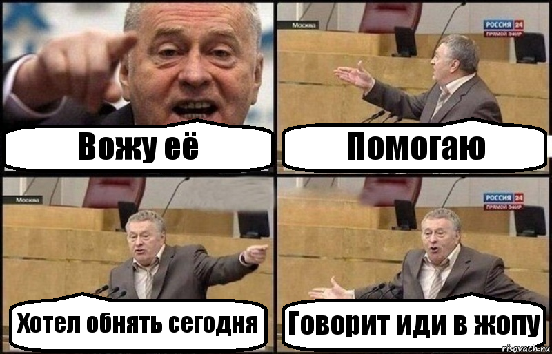 Вожу её Помогаю Хотел обнять сегодня Говорит иди в жопу