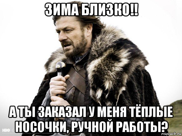 зима близко!! а ты заказал у меня тёплые носочки, ручной работы?, Мем Зима близко крепитесь (Нед Старк)