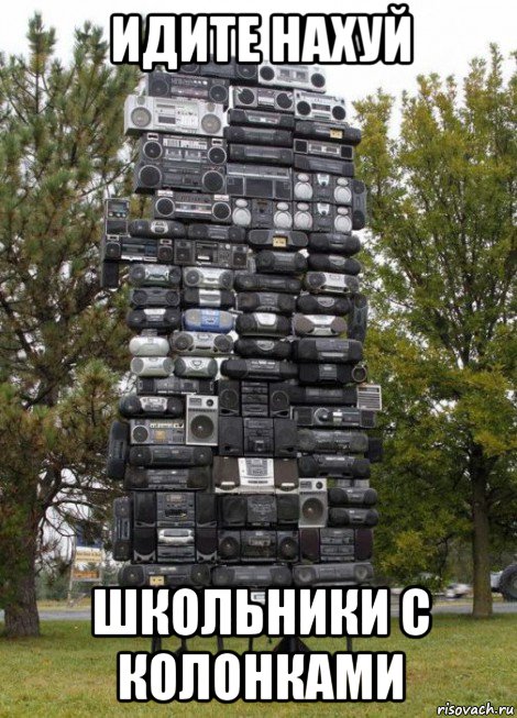 идите нахуй школьники с колонками