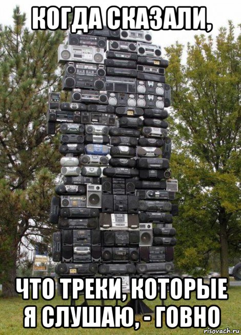 когда сказали, что треки, которые я слушаю, - говно