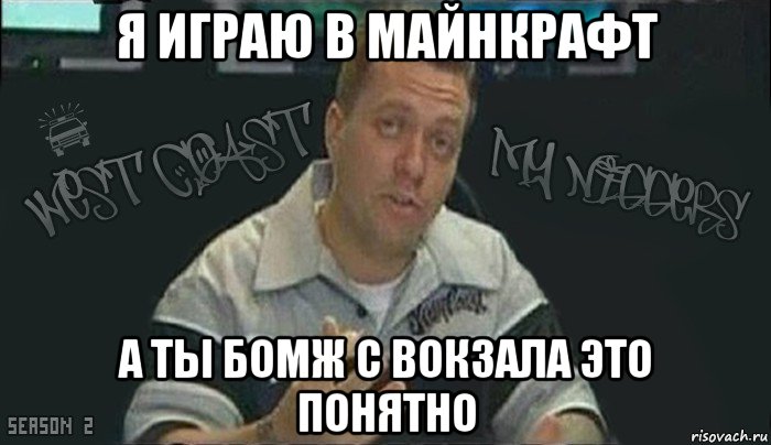 я играю в майнкрафт а ты бомж с вокзала это понятно