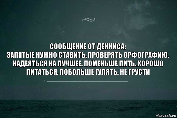 сообщение от денниса:
запятые нужно ставить, проверять орфографию. надеяться на лучшее. поменьше пить. хорошо питаться. побольше гулять. не грусти, Комикс   игра слов море