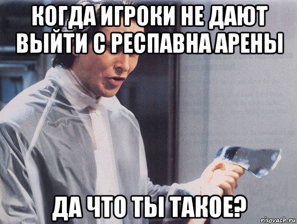 когда игроки не дают выйти с респавна арены да что ты такое?, Мем Американский психопат