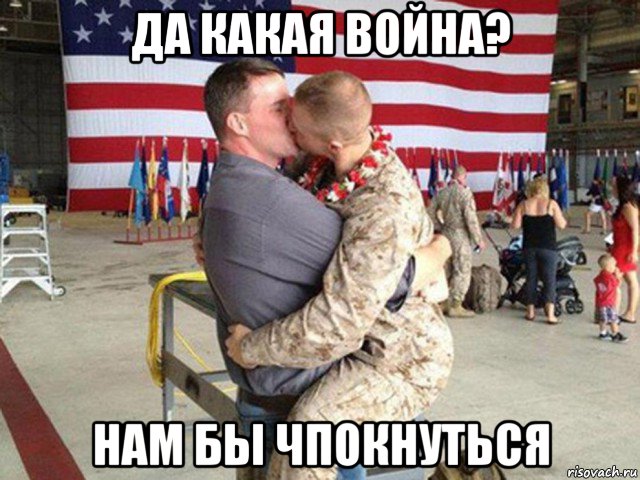да какая война? нам бы чпокнуться