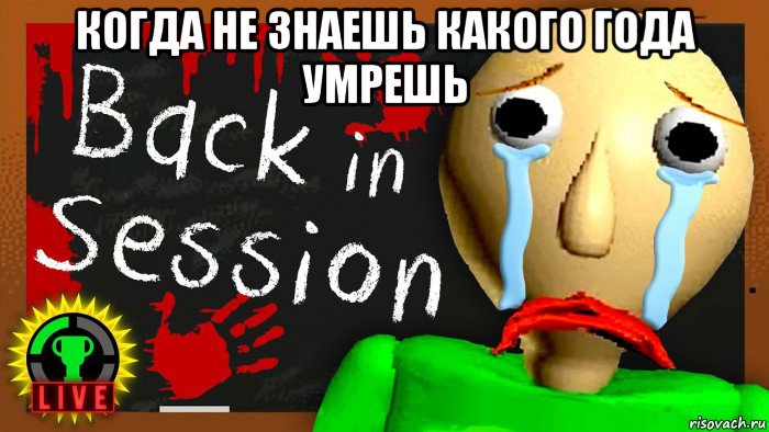 когда не знаешь какого года умрешь 