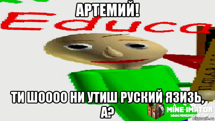 артемий! ти шоооо ни утиш руский язизь, а?
