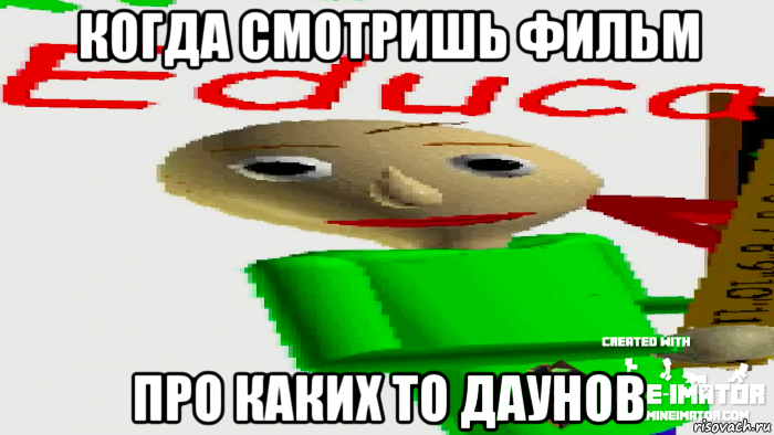 когда смотришь фильм про каких то даунов