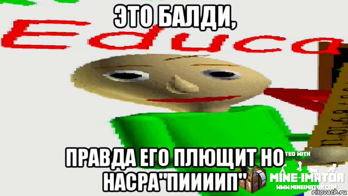 это балди, правда его плющит но насра"пиииип"