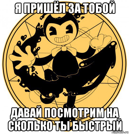 я пришёл за тобой давай посмотрим на сколько ты быстрый