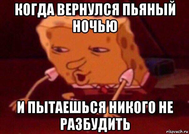 когда вернулся пьяный ночью и пытаешься никого не разбудить, Мем    Bettingmemes