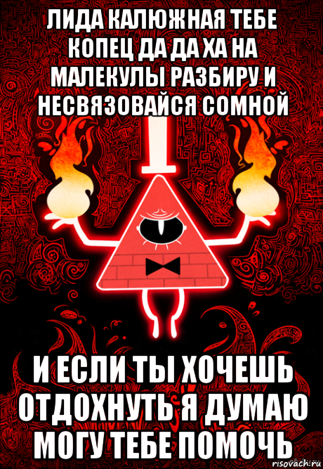 лида калюжная тебе копец да да ха на малекулы разбиру и несвязовайся сомной и если ты хочешь отдохнуть я думаю могу тебе помочь