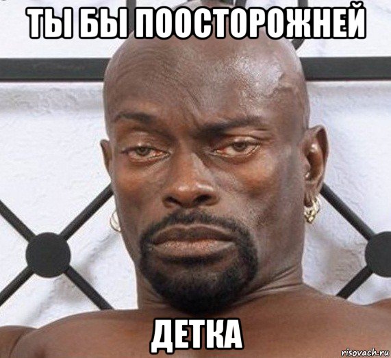 ты бы поосторожней детка