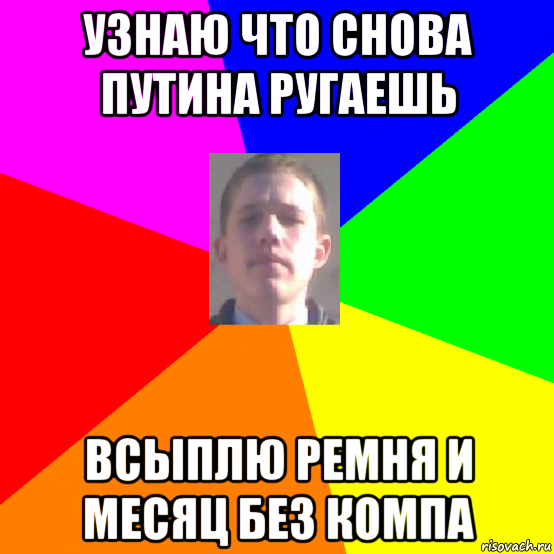 узнаю что снова путина ругаешь всыплю ремня и месяц без компа