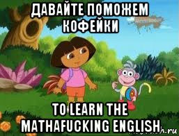 давайте поможем кофейки to learn the mathafucking english, Мем Даша следопыт