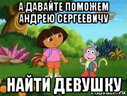 а давайте поможем андрею сергеевичу найти девушку, Мем Даша следопыт