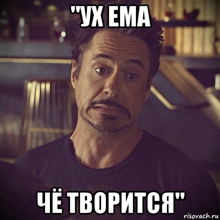 "ух ема чё творится"