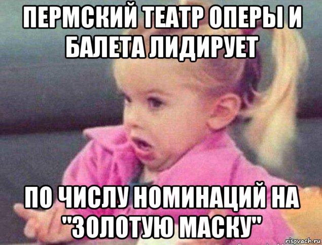 пермский театр оперы и балета лидирует по числу номинаций на "золотую маску", Мем   Девочка возмущается