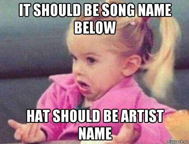 it should be song name below hat should be artist name, Мем   Девочка возмущается