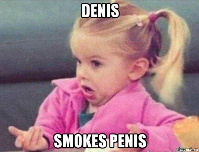 denis smokes penis, Мем   Девочка возмущается