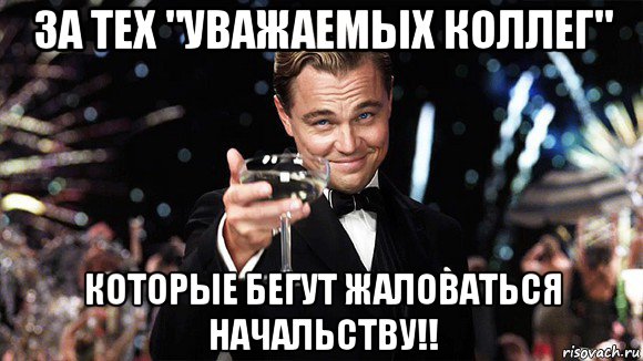 за тех "уважаемых коллег" которые бегут жаловаться начальству!!