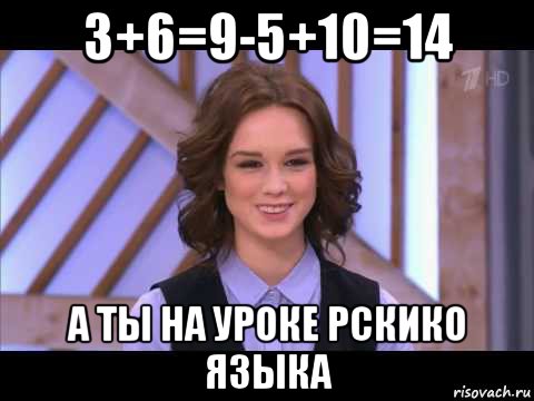 3+6=9-5+10=14 а ты на уроке рскико языка, Мем Диана Шурыгина улыбается