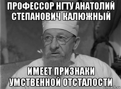 профессор нгту анатолий степанович калюжный имеет признаки умственной отсталости