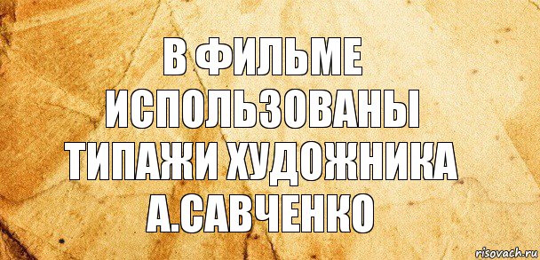 В фильме использованы типажи художника
А.Савченко