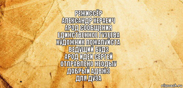 Режиссёр
Александр Хераеич
Арод Сообщения
Единственное Гузеева
Художник Пожалуйста
Ведущий Будз
Арод Идеи Сергей
Отправлено Неодыу
Добрый адвжз
Для дуза