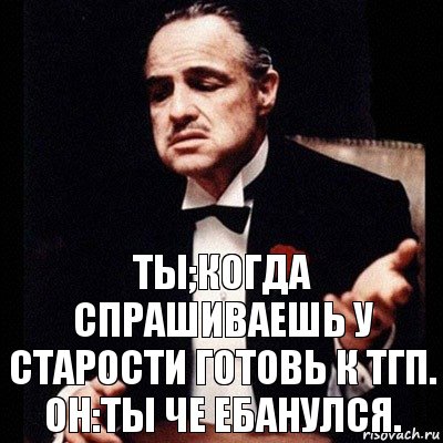 ТЫ;Когда спрашиваешь у старости готовь к ТГП.
ОН:ТЫ ЧЕ ЕБАНУЛСЯ., Комикс Дон Вито Корлеоне 1