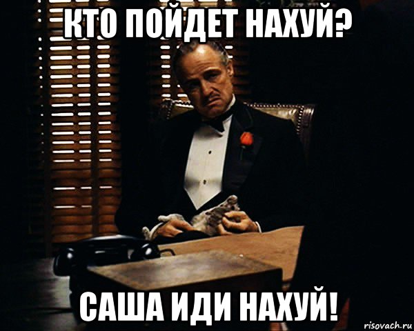 кто пойдет нахуй? саша иди нахуй!