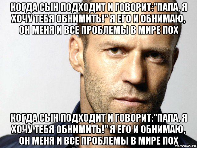 когда сын подходит и говорит:"папа, я хочу тебя обнимить!" я его и обнимаю, он меня и все проблемы в мире пох когда сын подходит и говорит:"папа, я хочу тебя обнимить!" я его и обнимаю, он меня и все проблемы в мире пох, Мем Джейсон Стэтхэм