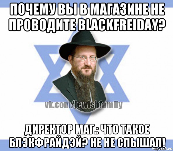 почему вы в магазине не проводите blackfreiday? директор маг.: что такое блэкфрайдэй? не не слышал!, Мем Еврей