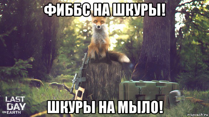фиббс на шкуры! шкуры на мыло!