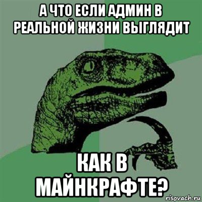 а что если админ в реальной жизни выглядит как в майнкрафте?, Мем Филосораптор