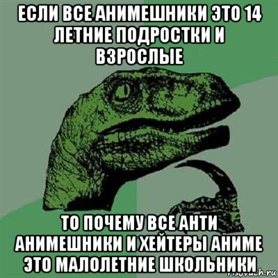 если все анимешники это 14 летние подростки и взрослые то почему все анти анимешники и хейтеры аниме это малолетние школьники, Мем Филосораптор