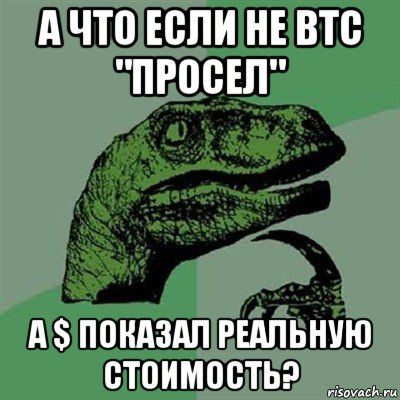 а что если не btc "просел" а $ показал реальную стоимость?, Мем Филосораптор