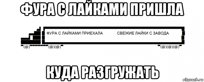фура с лайками пришла куда разгружать