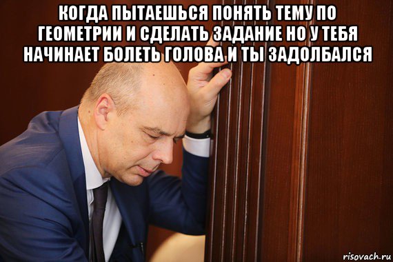 когда пытаешься понять тему по геометрии и сделать задание но у тебя начинает болеть голова и ты задолбался 