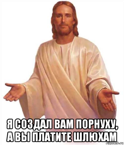  я создал вам порнуху, а вы платите шлюхам