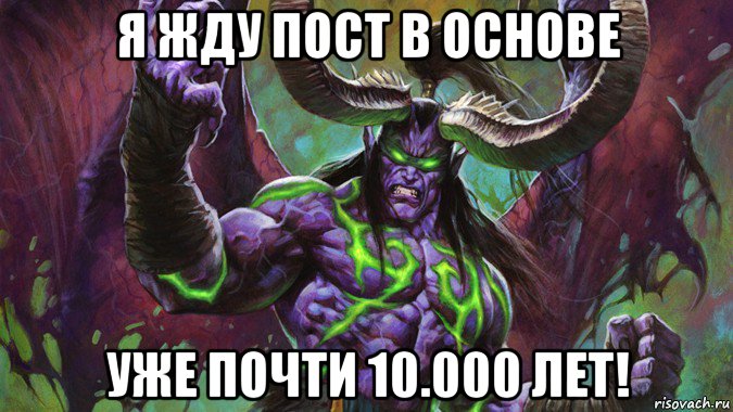 я жду пост в основе уже почти 10.000 лет!
