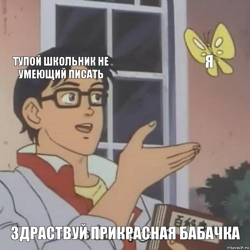 Тупой школьник не умеющий писать я здраствуй прикрасная бабачка, Комикс  Is this