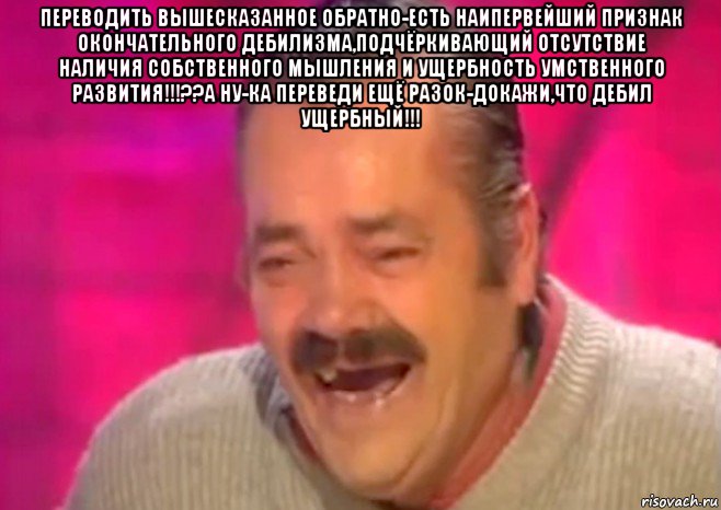 переводить вышесказанное обратно-есть наипервейший признак окончательного дебилизма,подчёркивающий отсутствие наличия собственного мышления и ущербность умственного развития!!!??а ну-ка переведи ещё разок-докажи,что дебил ущербный!!! , Мем  Испанец