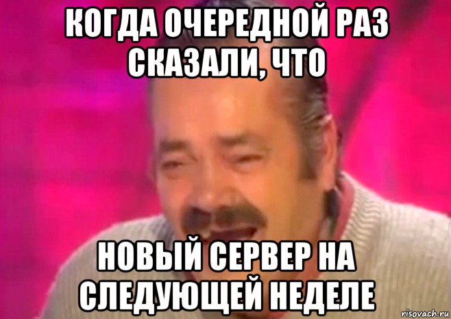 когда очередной раз сказали, что новый сервер на следующей неделе, Мем  Испанец