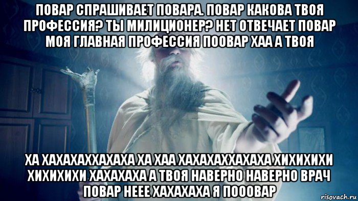 повар спрашивает повара. повар какова твоя профессия? ты милиционер? нет отвечает повар моя главная профессия поовар хаа а твоя ха хахахаххахаха ха хаа хахахаххахаха хихихихи хихихихи хахахаха а твоя наверно наверно врач повар неее хахахаха я пооовар, Мем Избранник тайной силы