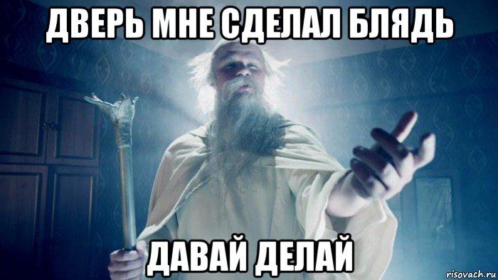дверь мне сделал блядь давай делай