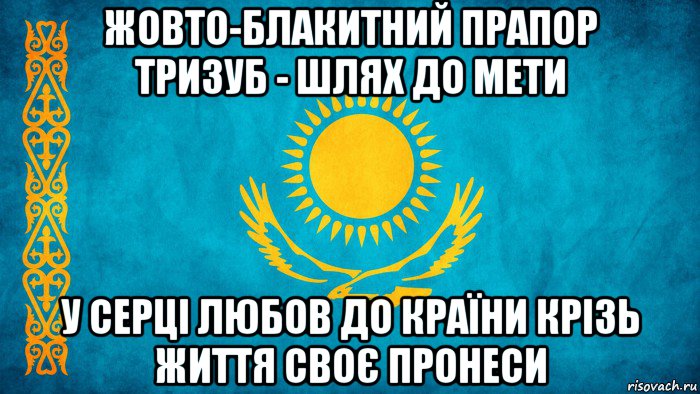 жовто-блакитний прапор тризуб - шлях до мети у серці любов до країни крізь життя своє пронеси, Мем казах