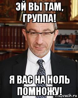 эй вы там, группа! я вас на ноль помножу!